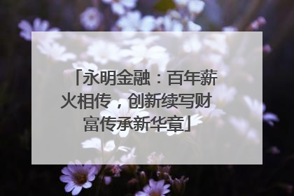 永明金融：百年薪火相传，创新续写财富传承新华章