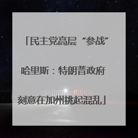 民主党高层“参战” 哈里斯：特朗普政府刻意在加州挑起混乱