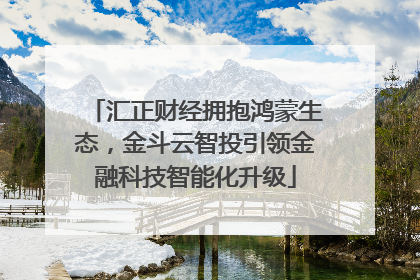 汇正财经拥抱鸿蒙生态，金斗云智投引领金融科技智能化升级