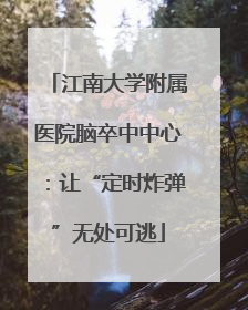 江南大学附属医院脑卒中中心：让“定时炸弹”无处可逃