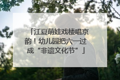 江夏萌娃戏楼唱京韵！幼儿园把六一过成“非遗文化节”