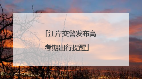江岸交警发布高考期出行提醒