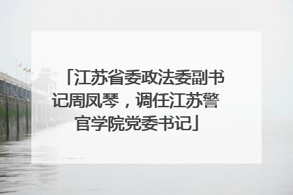 江苏省委政法委副书记周凤琴，调任江苏警官学院党委书记