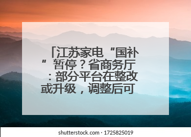 江苏家电“国补”暂停？省商务厅：部分平台在整改或升级，调整后可正常使用