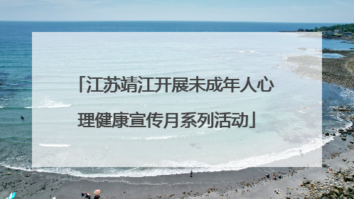 江苏靖江开展未成年人心理健康宣传月系列活动
