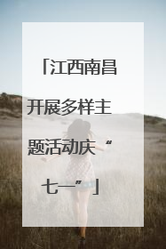 江西南昌开展多样主题活动庆“七一”