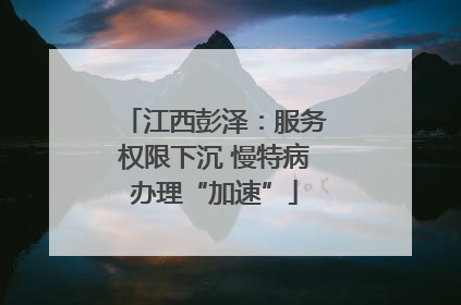 江西彭泽：服务权限下沉 慢特病办理“加速”