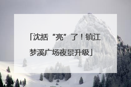 沈括“亮”了！镇江梦溪广场夜景升级