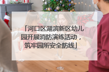 河口区湖滨新区幼儿园开展消防演练活动，筑牢园所安全防线