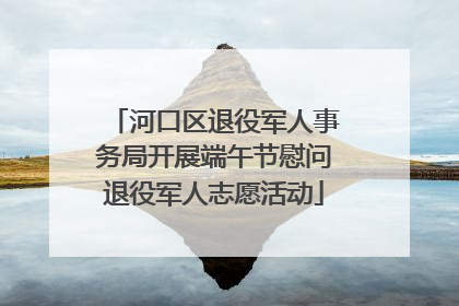 河口区退役军人事务局开展端午节慰问退役军人志愿活动