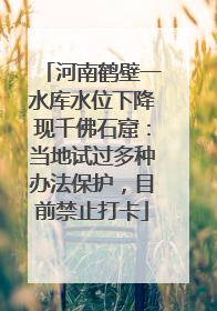 河南鹤壁一水库水位下降现千佛石窟：当地试过多种办法保护，目前禁止打卡