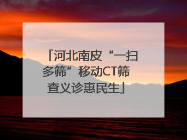 河北南皮“一扫多筛”移动CT筛查义诊惠民生