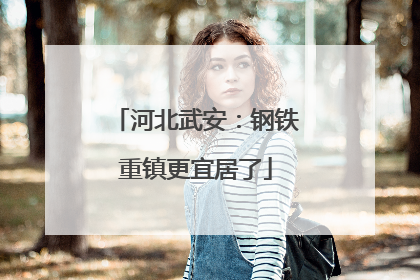 河北武安：钢铁重镇更宜居了