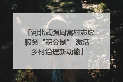 河北武强周窝村志愿服务“积分制” 激活乡村治理新动能