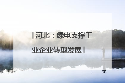 河北：绿电支撑工业企业转型发展