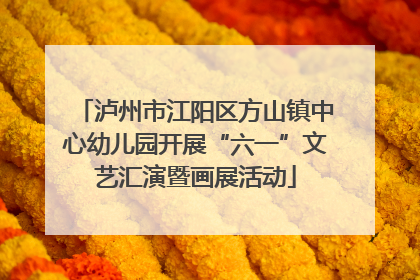 泸州市江阳区方山镇中心幼儿园开展“六一”文艺汇演暨画展活动