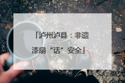 泸州泸县：非遗漆扇“话”安全