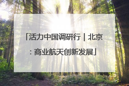 活力中国调研行｜北京：商业航天创新发展