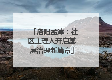 洛阳孟津：社区主理人开启基层治理新篇章