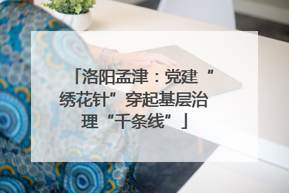 洛阳孟津：党建“绣花针”穿起基层治理“千条线”