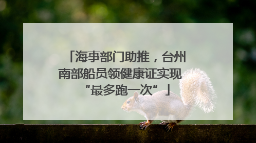 海事部门助推，台州南部船员领健康证实现“最多跑一次”