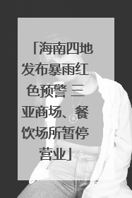海南四地发布暴雨红色预警 三亚商场、餐饮场所暂停营业