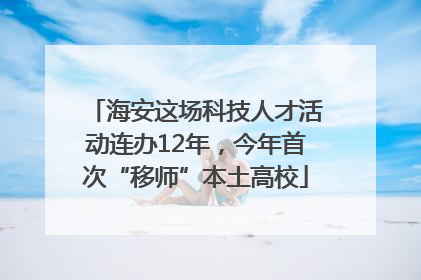 海安这场科技人才活动连办12年，今年首次“移师”本土高校