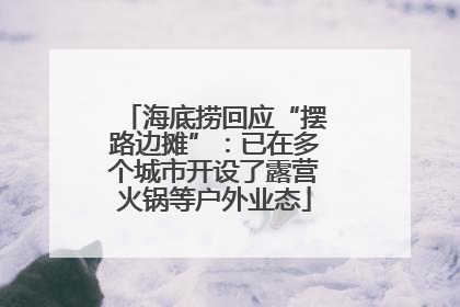 海底捞回应“摆路边摊”：已在多个城市开设了露营火锅等户外业态