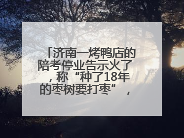 济南一烤鸭店的陪考停业告示火了，称“种了18年的枣树要打枣”，还祝考生“鸭”的全对