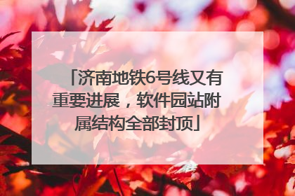 济南地铁6号线又有重要进展，软件园站附属结构全部封顶