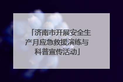 济南市开展安全生产月应急救援演练与科普宣传活动