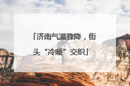 济南气温骤降，街头“冷暖”交织