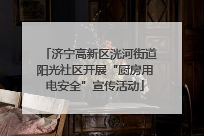 济宁高新区洸河街道阳光社区开展“厨房用电安全”宣传活动