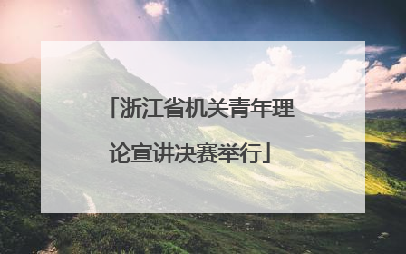 浙江省机关青年理论宣讲决赛举行