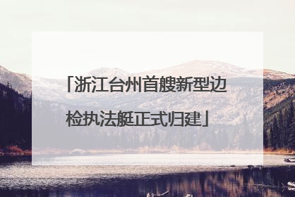 浙江台州首艘新型边检执法艇正式归建