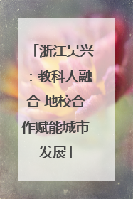 浙江吴兴：教科人融合 地校合作赋能城市发展