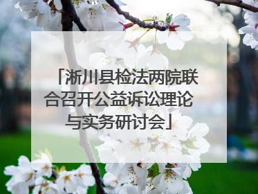 淅川县检法两院联合召开公益诉讼理论与实务研讨会