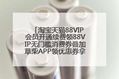 淘宝天猫88VIP会员开通续费领88VIP无门槛消费券叠加草柴APP领优惠券拿购物返利更省钱