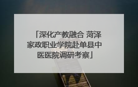 深化产教融合 菏泽家政职业学院赴单县中医医院调研考察