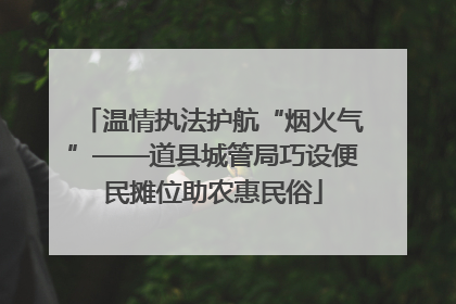 温情执法护航“烟火气”——道县城管局巧设便民摊位助农惠民俗