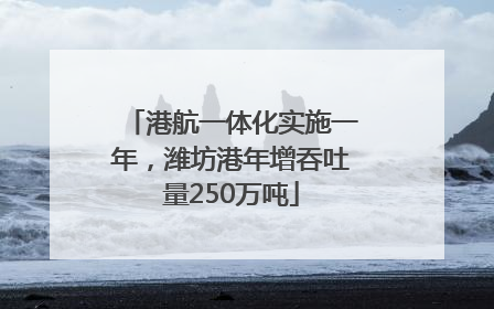 港航一体化实施一年，潍坊港年增吞吐量250万吨