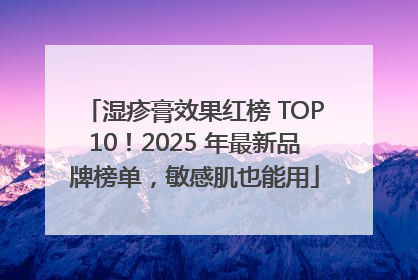 湿疹膏效果红榜 TOP10！2025 年最新品牌榜单，敏感肌也能用