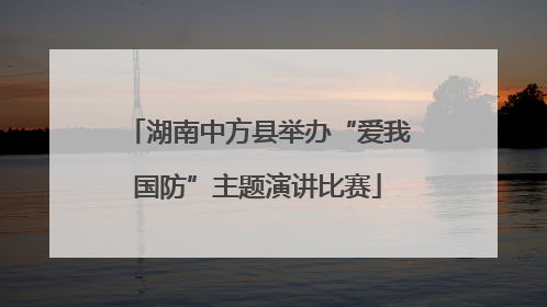 湖南中方县举办“爱我国防”主题演讲比赛
