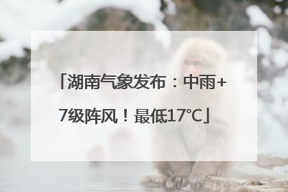 湖南气象发布：中雨+7级阵风！最低17℃