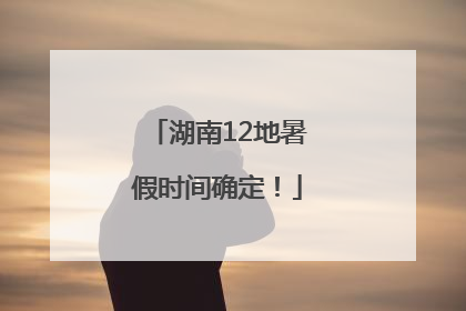 湖南12地暑假时间确定！