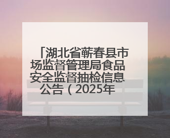 湖北省蕲春县市场监督管理局食品安全监督抽检信息公告（2025年第2期）