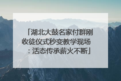 湖北大鼓名家付群刚收徒仪式秒变教学现场：活态传承薪火不断