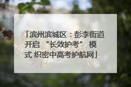 滨州滨城区：彭李街道开启 “长效护考” 模式 织密中高考护航网
