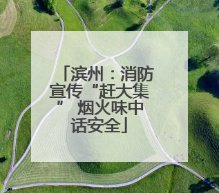滨州：消防宣传“赶大集” 烟火味中话安全