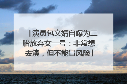 演员包文婧自曝为二胎放弃女一号：非常想去演，但不能冒风险
